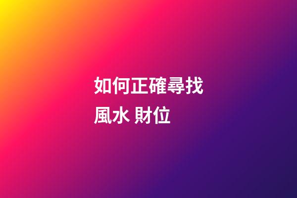 如何正確尋找風水 財位